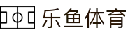 乐鱼官网 - 官方正版体育娱乐平台入口
